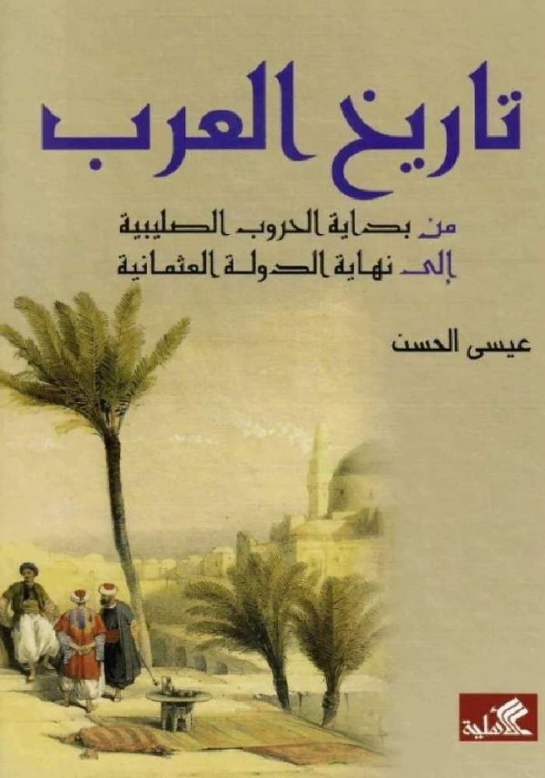 غلاف كتاب تاريخ العرب من بداية الحروب الصلبية إلى نهاية الدولة العثمانية عيسى الحسن(أصلي)