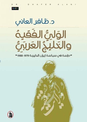 غلاف كتاب الولي الفقهية والخليج العربي دراسة في سياسة ايران الخارجيه 1979_1988 د.ظافر العاني (اصلي)
