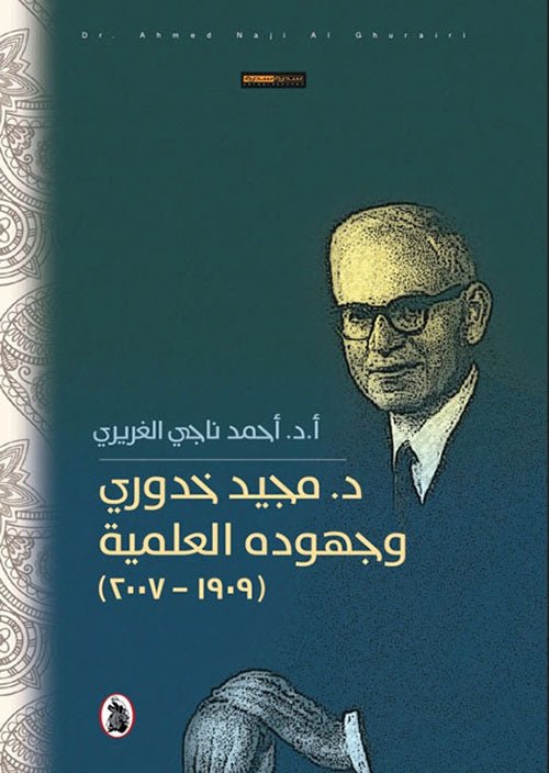 غلاف كتاب د.مجيد خدوري وجهودة العلمية ا.د.احمد ناجي الغريري 1909_2007(اصلي)