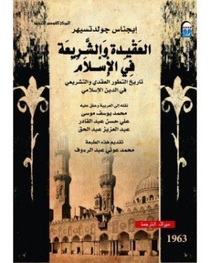 غلاف كتاب العقيدة والشريعة في الاسلام تاريخ تطور العقدي والتشريعي في الدين الاسلامي • اسم المؤلف : ايجناس جولدتسيهر