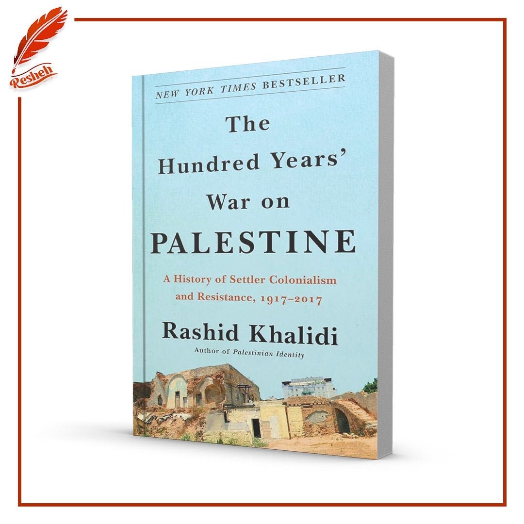 The Hundred Years' War on Palestine: A History of Settler-Colonial Conquest and Resistance, 1917-2017 Rashid Khalidi