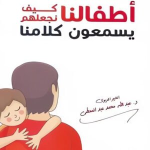 أطفالنا كيف نجعلهم يسمعون كلامنا د عبدالله محمد عبدالمعطي