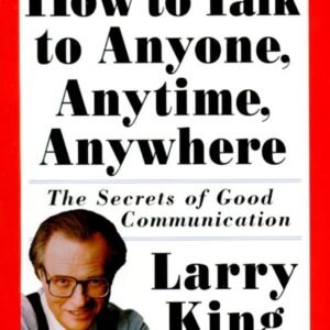 How to Talk to Anyone, Anytime, Anywhere: The Secrets of Good Communication by Larry King