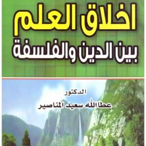 اخلاق العلم بين الدين والفلسفة • اسم المؤلف : عطالله سعيد المناصير