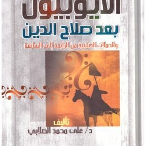 الايوبيون بعد صلاح الدين والحملات الصليبية من الرابعة الى السابعة • اسم المؤلف : علي محمد الصلاب